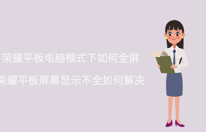 荣耀平板电脑模式下如何全屏 荣耀平板屏幕显示不全如何解决？